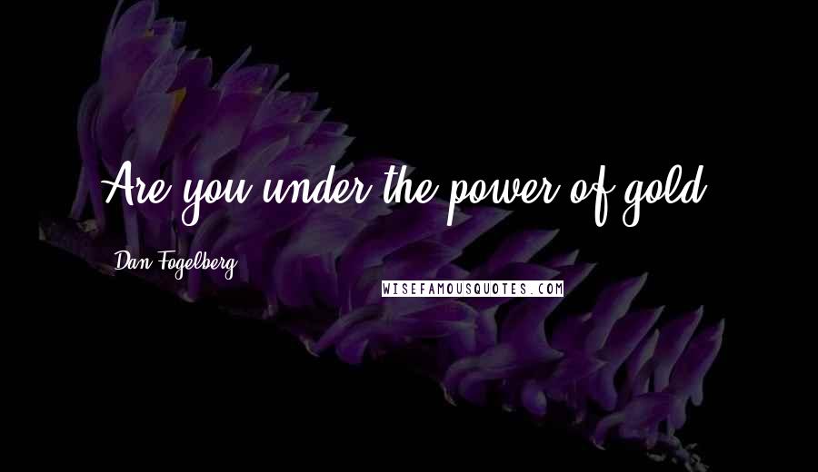 Dan Fogelberg Quotes: Are you under the power of gold?