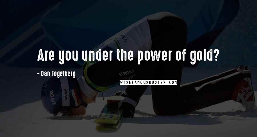 Dan Fogelberg Quotes: Are you under the power of gold?