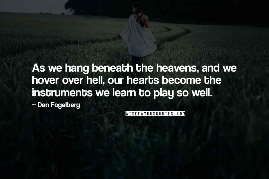 Dan Fogelberg Quotes: As we hang beneath the heavens, and we hover over hell, our hearts become the instruments we learn to play so well.