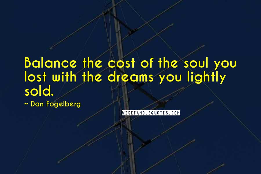 Dan Fogelberg Quotes: Balance the cost of the soul you lost with the dreams you lightly sold.