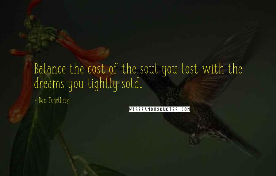 Dan Fogelberg Quotes: Balance the cost of the soul you lost with the dreams you lightly sold.