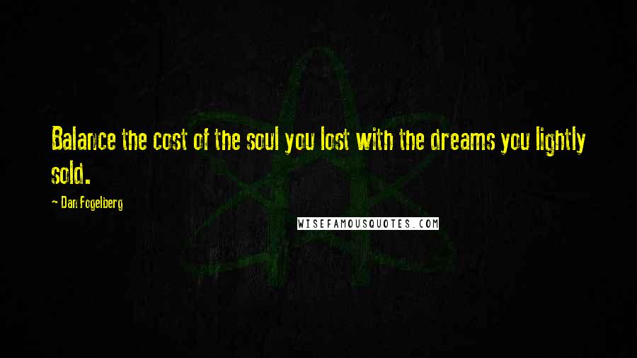 Dan Fogelberg Quotes: Balance the cost of the soul you lost with the dreams you lightly sold.