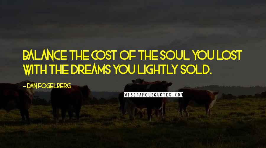 Dan Fogelberg Quotes: Balance the cost of the soul you lost with the dreams you lightly sold.