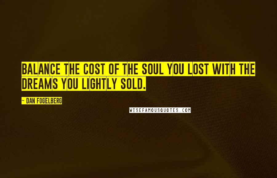 Dan Fogelberg Quotes: Balance the cost of the soul you lost with the dreams you lightly sold.