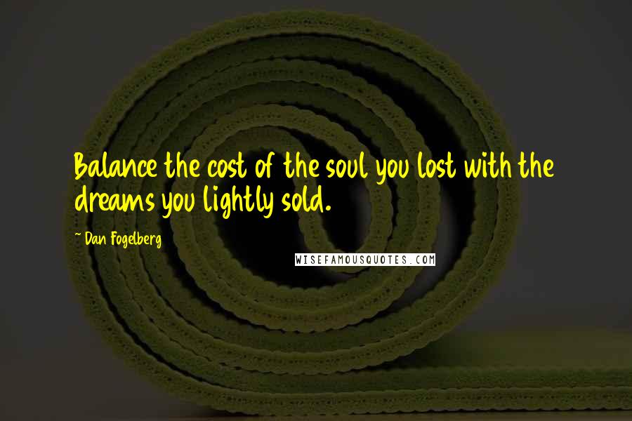 Dan Fogelberg Quotes: Balance the cost of the soul you lost with the dreams you lightly sold.