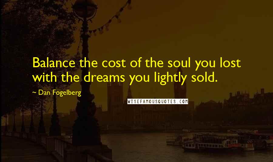 Dan Fogelberg Quotes: Balance the cost of the soul you lost with the dreams you lightly sold.