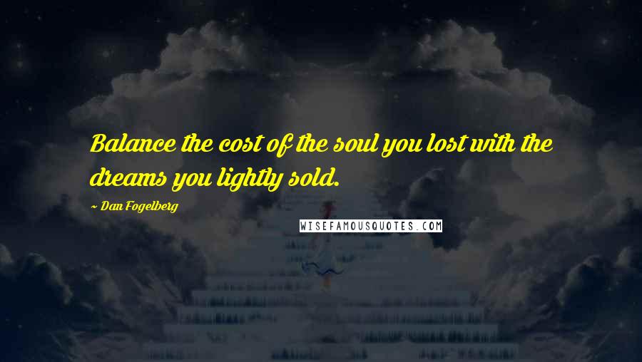 Dan Fogelberg Quotes: Balance the cost of the soul you lost with the dreams you lightly sold.