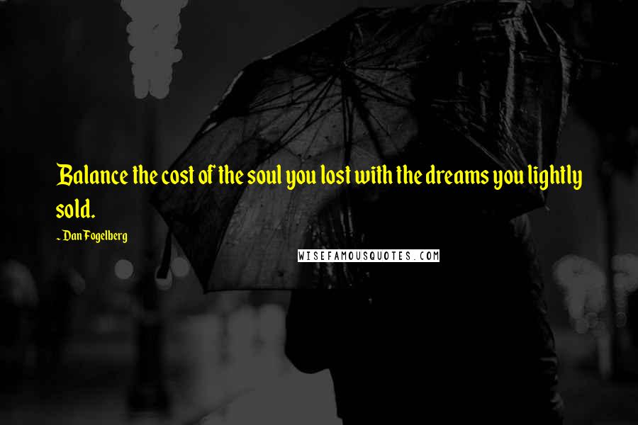 Dan Fogelberg Quotes: Balance the cost of the soul you lost with the dreams you lightly sold.