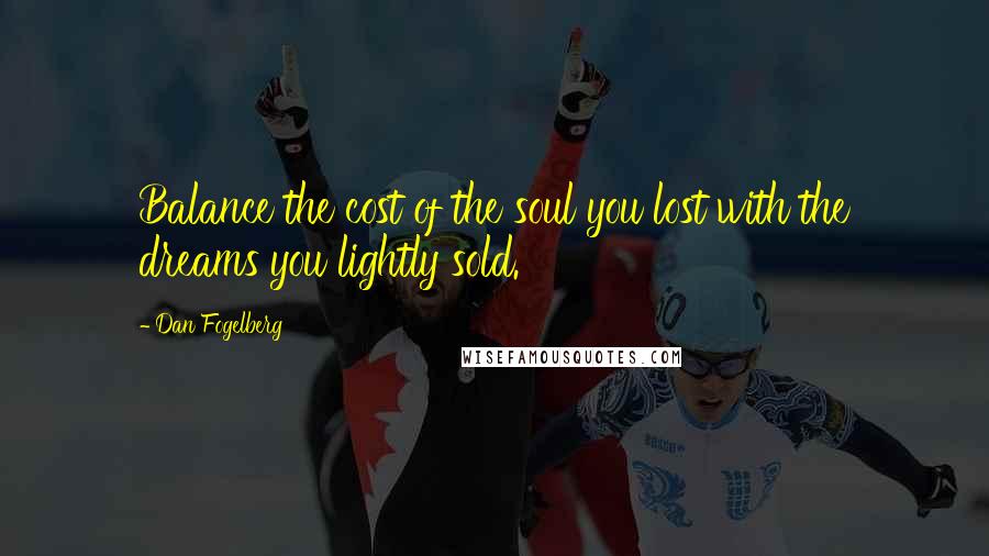 Dan Fogelberg Quotes: Balance the cost of the soul you lost with the dreams you lightly sold.