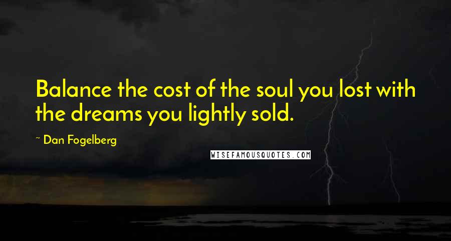 Dan Fogelberg Quotes: Balance the cost of the soul you lost with the dreams you lightly sold.