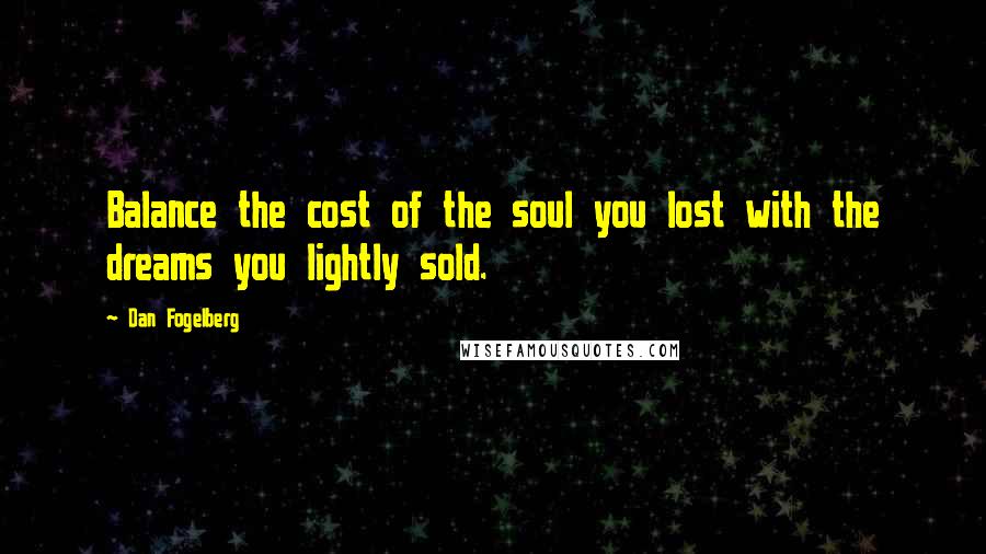 Dan Fogelberg Quotes: Balance the cost of the soul you lost with the dreams you lightly sold.