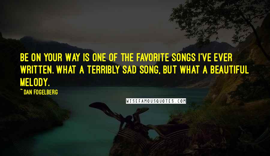 Dan Fogelberg Quotes: Be On Your Way is one of the favorite songs I've ever written. What a terribly sad song, but what a beautiful melody.