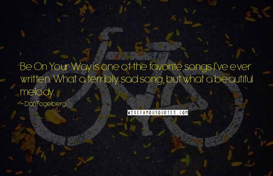 Dan Fogelberg Quotes: Be On Your Way is one of the favorite songs I've ever written. What a terribly sad song, but what a beautiful melody.