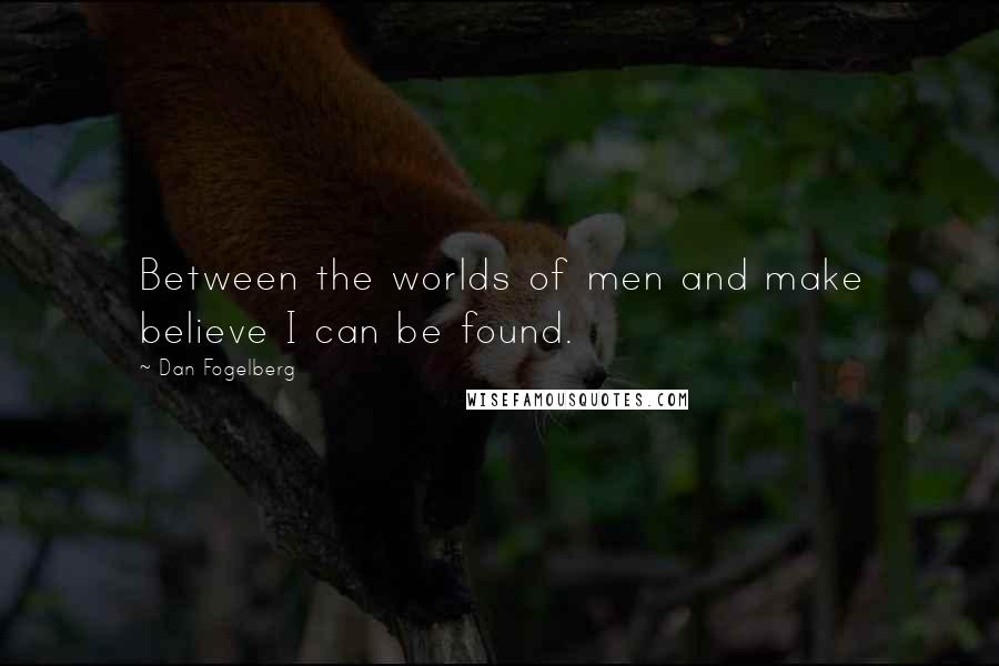 Dan Fogelberg Quotes: Between the worlds of men and make believe I can be found.