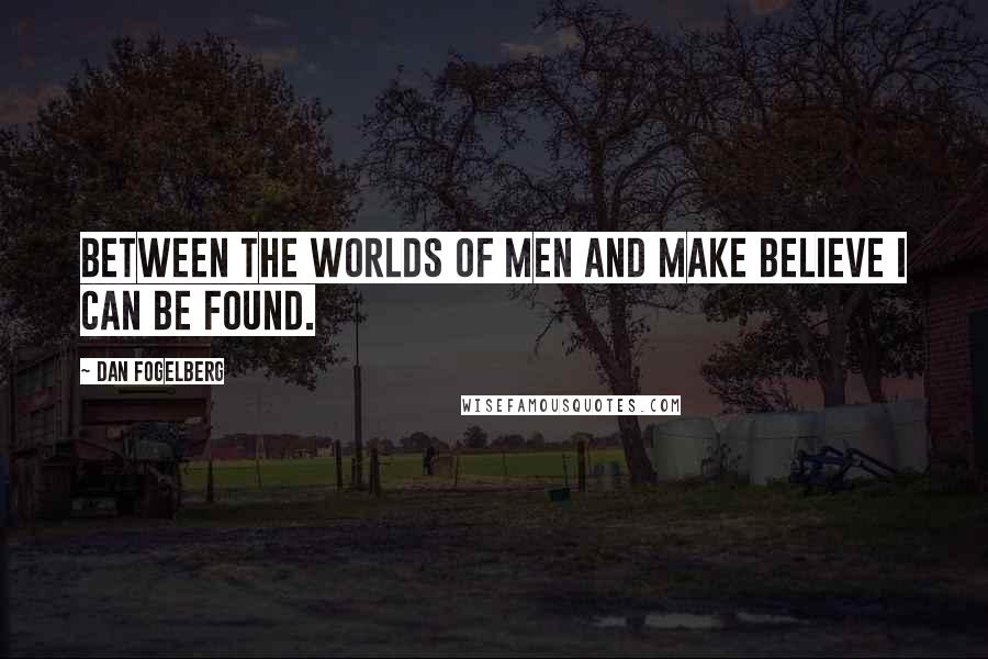 Dan Fogelberg Quotes: Between the worlds of men and make believe I can be found.