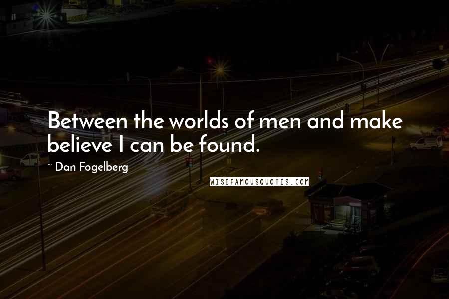 Dan Fogelberg Quotes: Between the worlds of men and make believe I can be found.