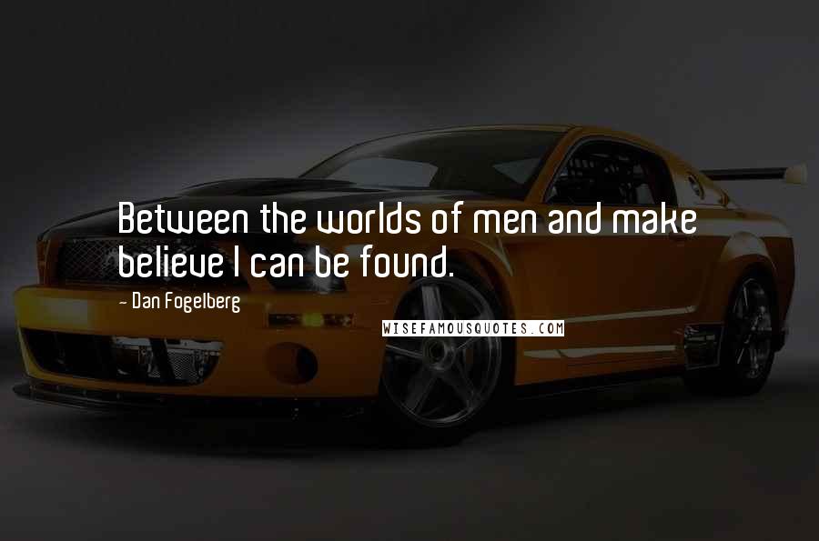 Dan Fogelberg Quotes: Between the worlds of men and make believe I can be found.