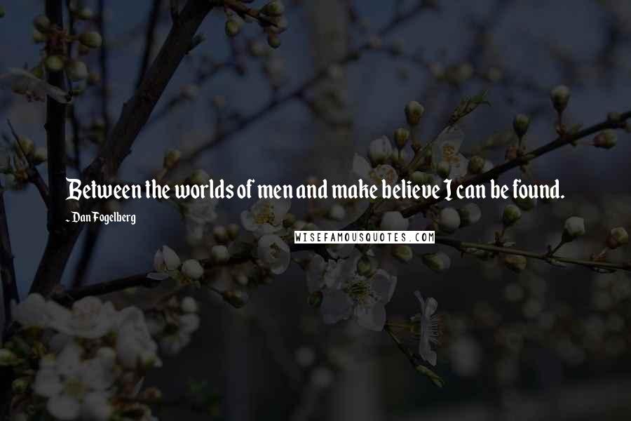 Dan Fogelberg Quotes: Between the worlds of men and make believe I can be found.