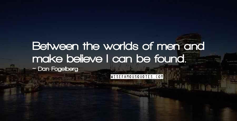 Dan Fogelberg Quotes: Between the worlds of men and make believe I can be found.