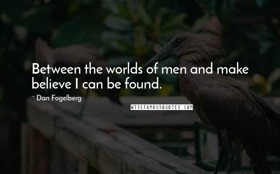 Dan Fogelberg Quotes: Between the worlds of men and make believe I can be found.