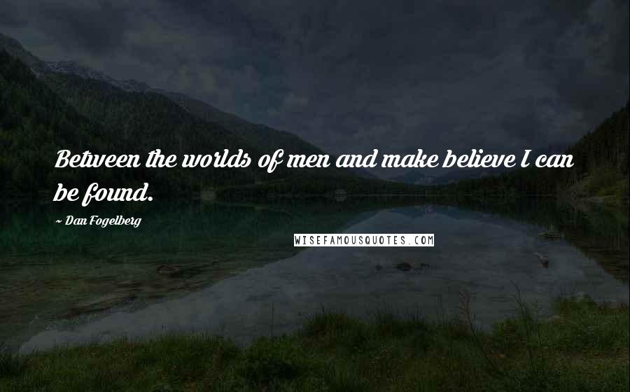 Dan Fogelberg Quotes: Between the worlds of men and make believe I can be found.