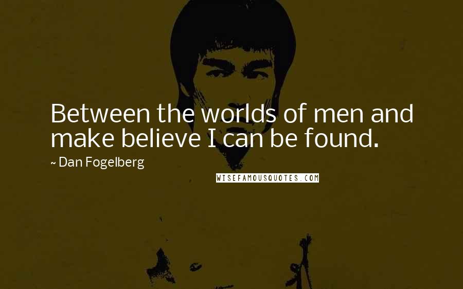 Dan Fogelberg Quotes: Between the worlds of men and make believe I can be found.