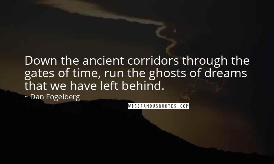 Dan Fogelberg Quotes: Down the ancient corridors through the gates of time, run the ghosts of dreams that we have left behind.