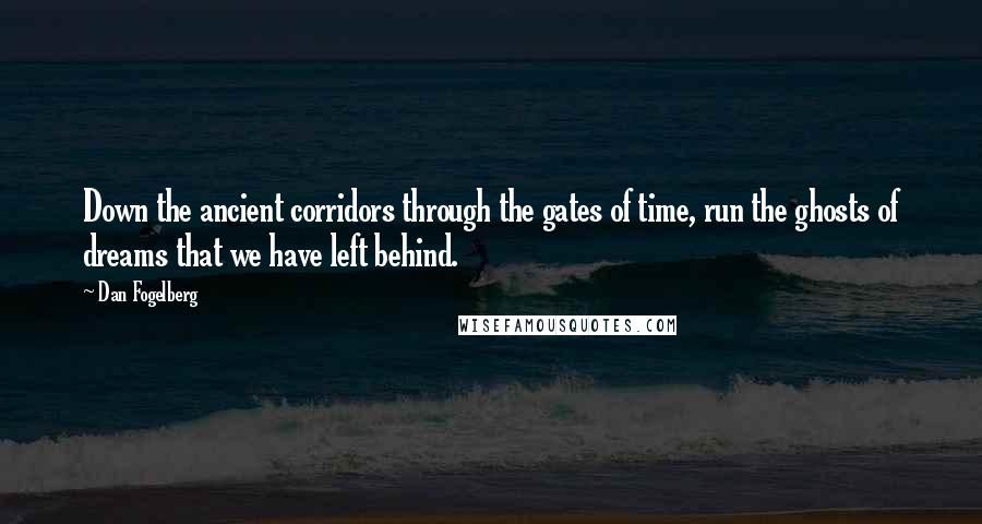 Dan Fogelberg Quotes: Down the ancient corridors through the gates of time, run the ghosts of dreams that we have left behind.