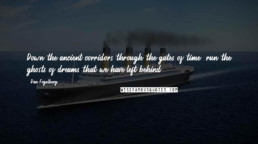 Dan Fogelberg Quotes: Down the ancient corridors through the gates of time, run the ghosts of dreams that we have left behind.