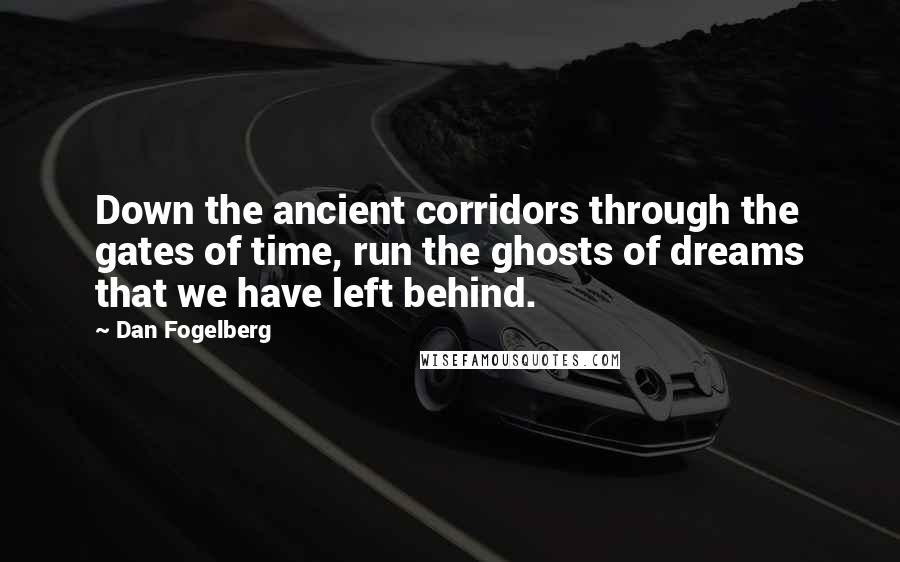 Dan Fogelberg Quotes: Down the ancient corridors through the gates of time, run the ghosts of dreams that we have left behind.