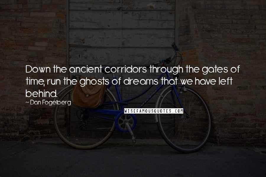 Dan Fogelberg Quotes: Down the ancient corridors through the gates of time, run the ghosts of dreams that we have left behind.