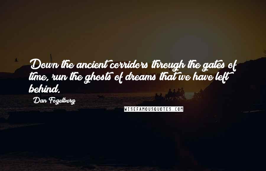 Dan Fogelberg Quotes: Down the ancient corridors through the gates of time, run the ghosts of dreams that we have left behind.