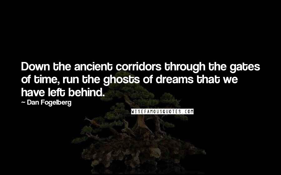 Dan Fogelberg Quotes: Down the ancient corridors through the gates of time, run the ghosts of dreams that we have left behind.