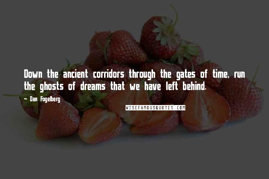 Dan Fogelberg Quotes: Down the ancient corridors through the gates of time, run the ghosts of dreams that we have left behind.