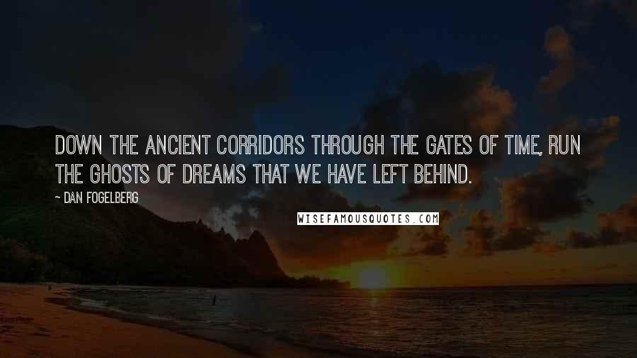 Dan Fogelberg Quotes: Down the ancient corridors through the gates of time, run the ghosts of dreams that we have left behind.