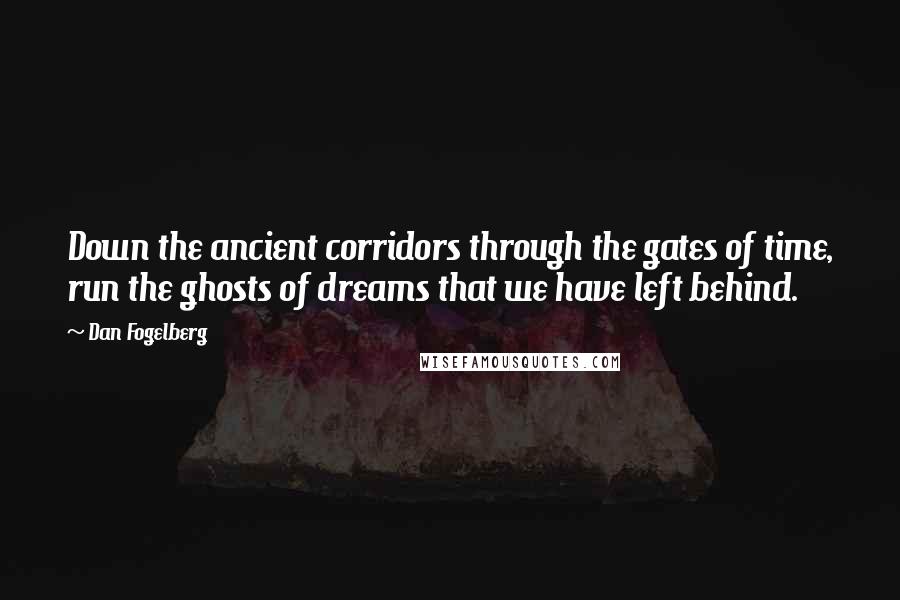 Dan Fogelberg Quotes: Down the ancient corridors through the gates of time, run the ghosts of dreams that we have left behind.