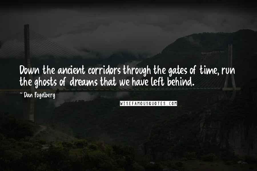 Dan Fogelberg Quotes: Down the ancient corridors through the gates of time, run the ghosts of dreams that we have left behind.