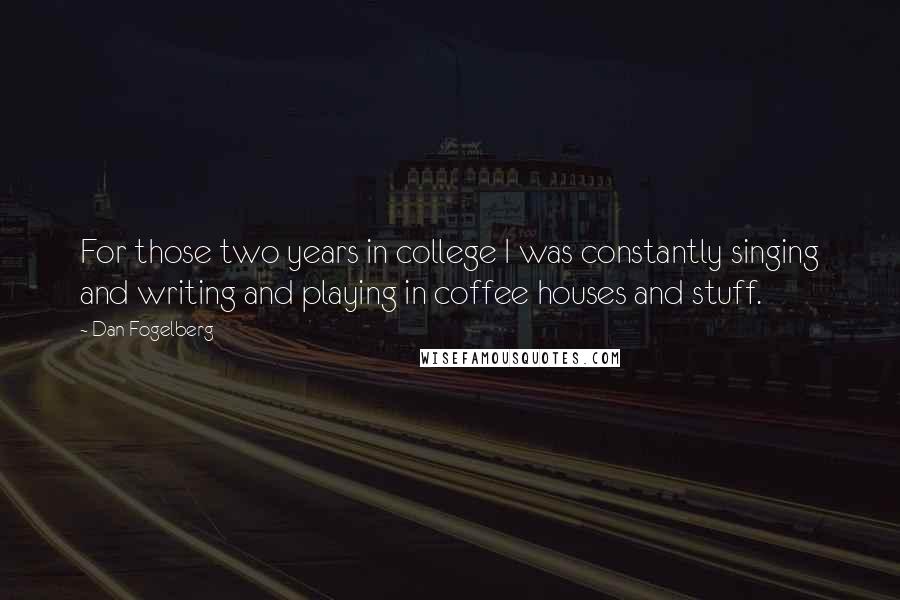 Dan Fogelberg Quotes: For those two years in college I was constantly singing and writing and playing in coffee houses and stuff.