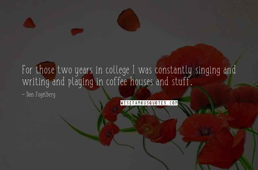 Dan Fogelberg Quotes: For those two years in college I was constantly singing and writing and playing in coffee houses and stuff.