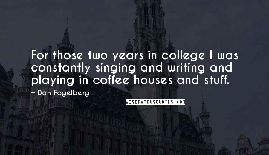 Dan Fogelberg Quotes: For those two years in college I was constantly singing and writing and playing in coffee houses and stuff.