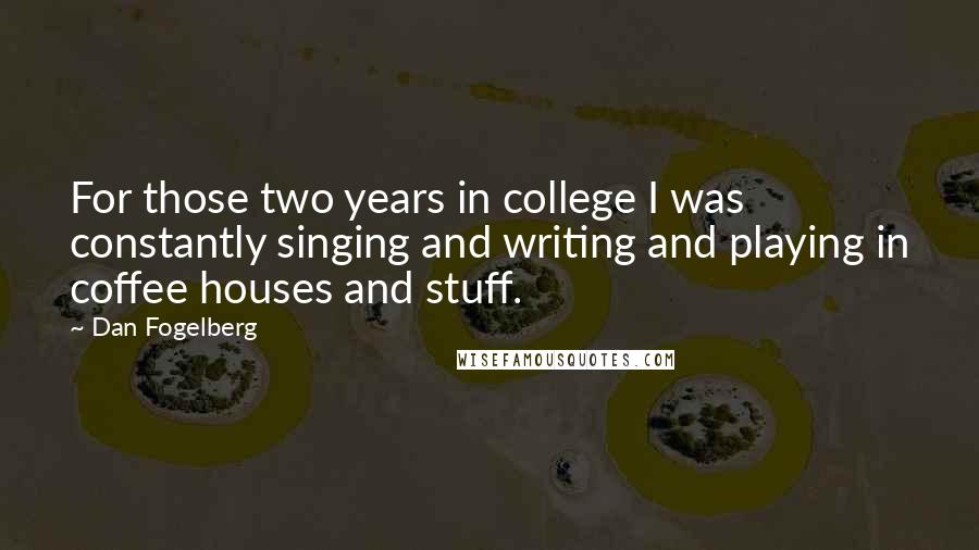 Dan Fogelberg Quotes: For those two years in college I was constantly singing and writing and playing in coffee houses and stuff.