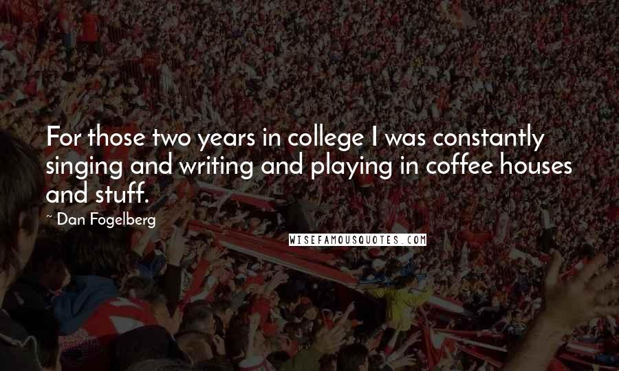 Dan Fogelberg Quotes: For those two years in college I was constantly singing and writing and playing in coffee houses and stuff.