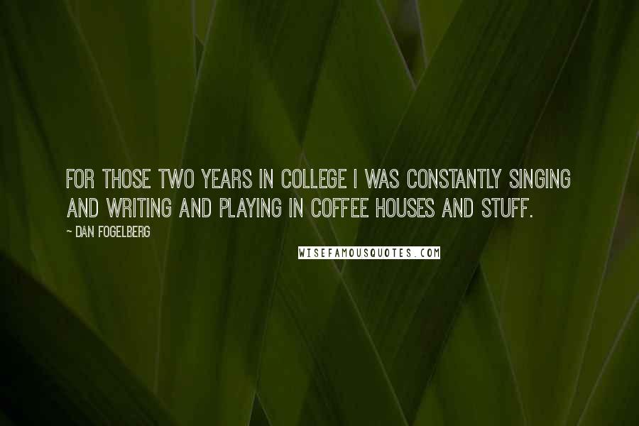 Dan Fogelberg Quotes: For those two years in college I was constantly singing and writing and playing in coffee houses and stuff.