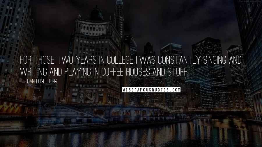 Dan Fogelberg Quotes: For those two years in college I was constantly singing and writing and playing in coffee houses and stuff.