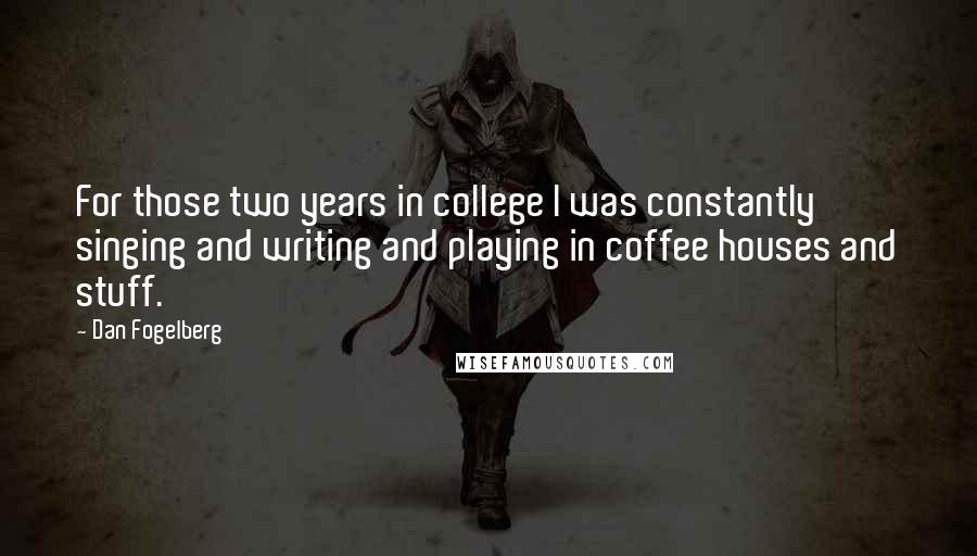 Dan Fogelberg Quotes: For those two years in college I was constantly singing and writing and playing in coffee houses and stuff.