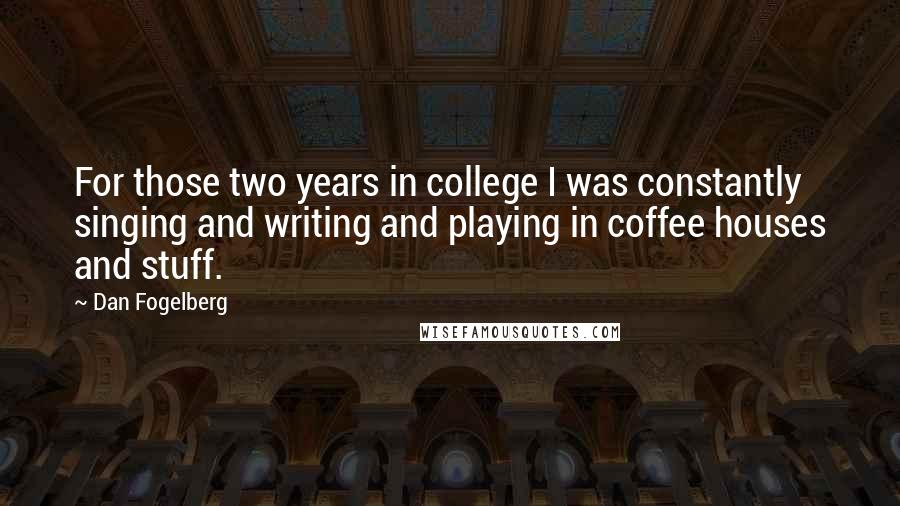 Dan Fogelberg Quotes: For those two years in college I was constantly singing and writing and playing in coffee houses and stuff.