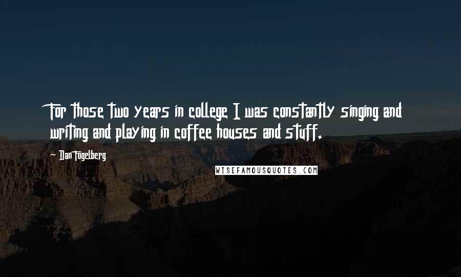 Dan Fogelberg Quotes: For those two years in college I was constantly singing and writing and playing in coffee houses and stuff.