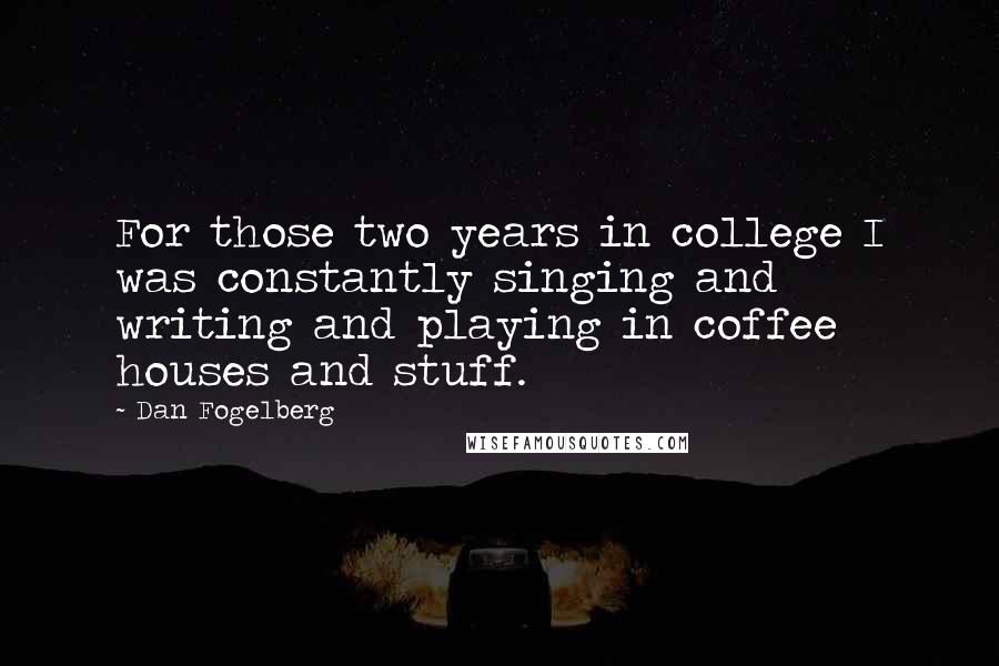 Dan Fogelberg Quotes: For those two years in college I was constantly singing and writing and playing in coffee houses and stuff.