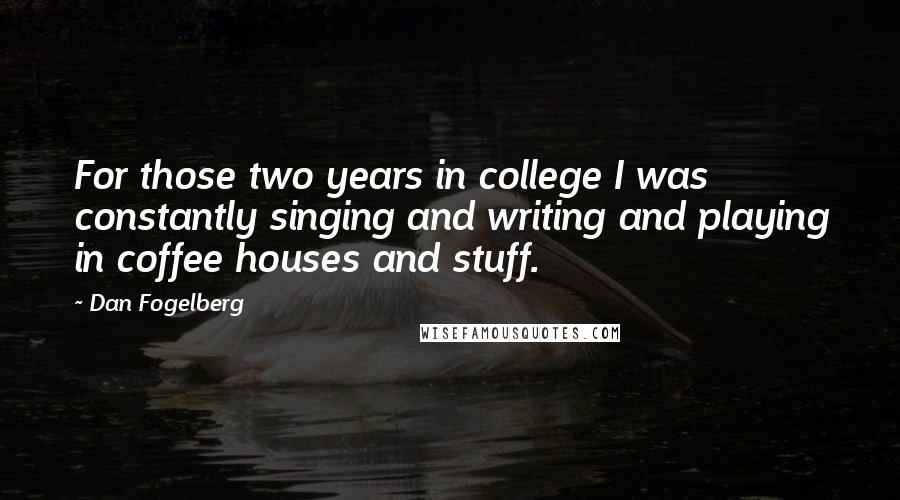 Dan Fogelberg Quotes: For those two years in college I was constantly singing and writing and playing in coffee houses and stuff.