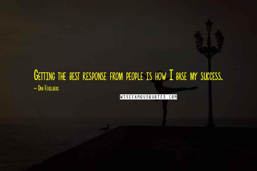 Dan Fogelberg Quotes: Getting the best response from people is how I base my success.